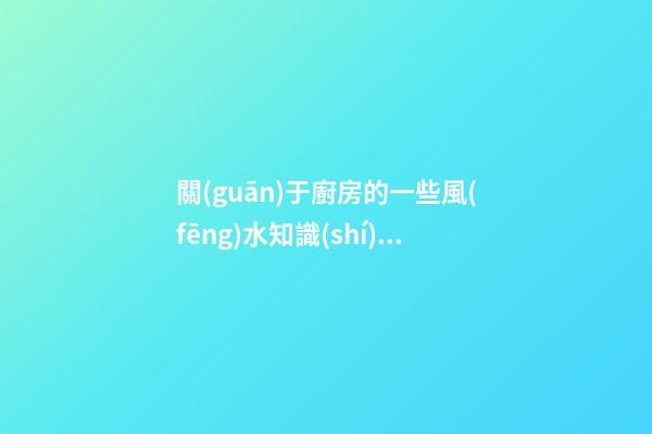 關(guān)于廚房的一些風(fēng)水知識(shí) 廚房風(fēng)水要點(diǎn)有什么